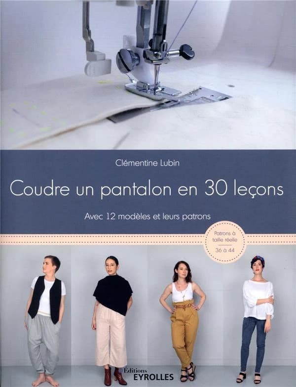 Coudre un pantalon en 30 leçons : avec 12 modèles et leurs patrons