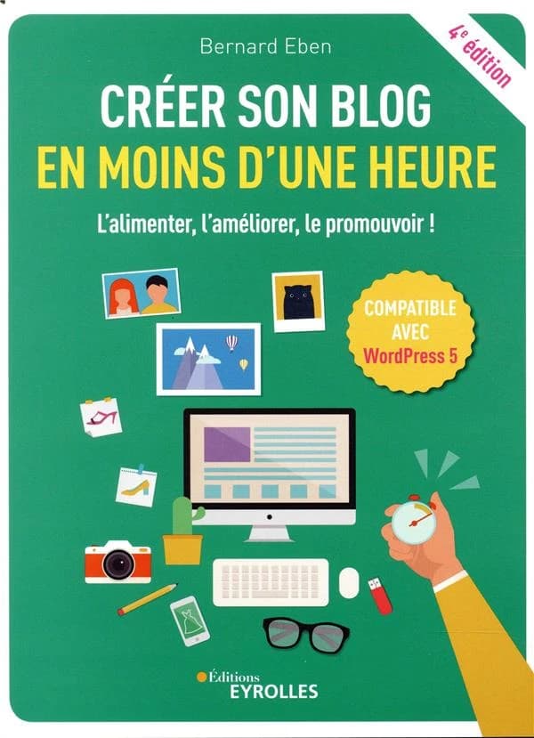 Créer son blog en moins d'une heure : l'alimenter, l'améliorer, le promouvoir ! (4e éd.) Bernard Eben
