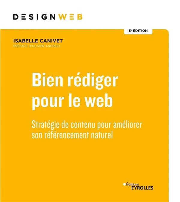 Bien rédiger pour le web : stratégie de contenu pour améliorer son référencement naturel (5e éd.) Isabelle Canivet ; préface Olivier Andrieu