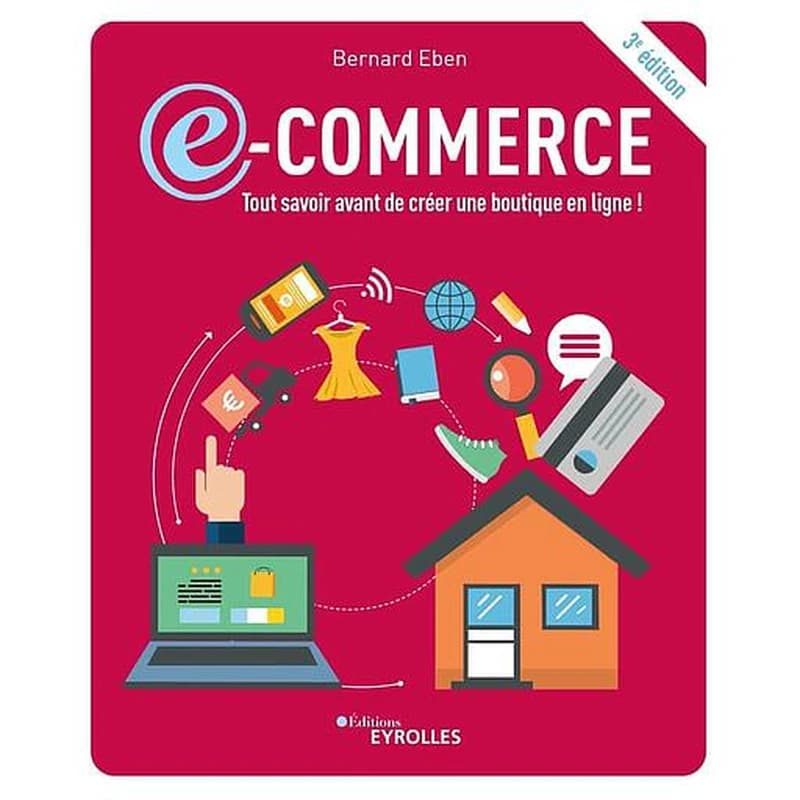 E-commerce : tout savoir avant de créer une boutique en ligne ! (3e éd.) Bernard Eben