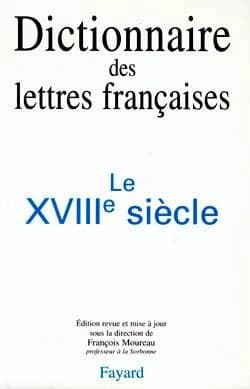 Dictionnaire des lettres françaises. Le XVIIIe siècle (Ed. rev. et mise à jour) publ. sous la dir. du Cardinal Georges Grente