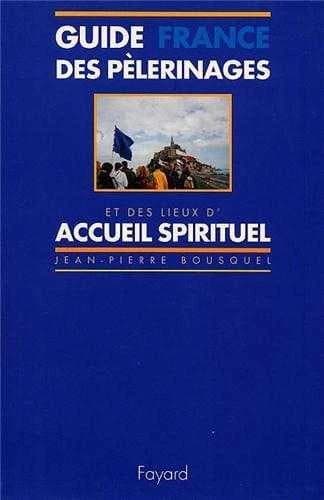 Guide des pèlerinages et des lieux d'accueil spirituel : France...