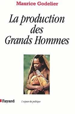 La production des grands hommes : pouvoir et domination masculine chez les Baruya de Nouvelle-Guinée (Nouv. éd. rev. et corr.) Maurice Godelier