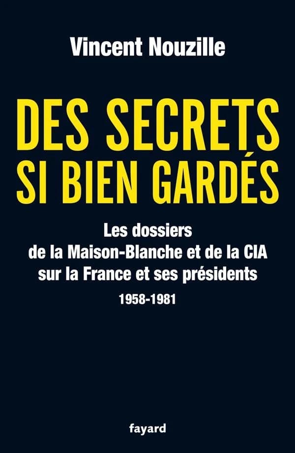Des secrets si bien gardés : les dossiers de la maison-blanche et de la CIA sur la France et ses présidents, 1958-1981