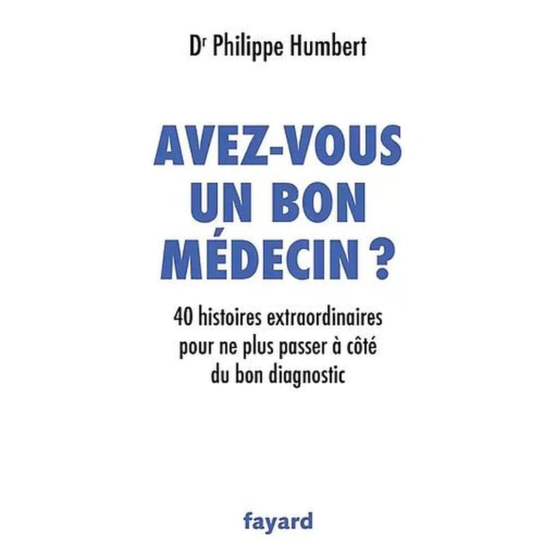 Avez-vous un bon médecin ? : 40 histoires extraordinaires pour ne plus passer à côté du bon diagnostic