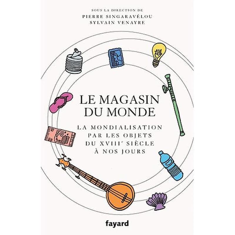 Le magasin du monde  - La mondialisation par les objets du XVIIIe siècle à nos jours