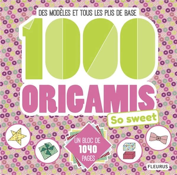 1000 origamis so sweet : des modèles et tous les plis de base : [pliage]