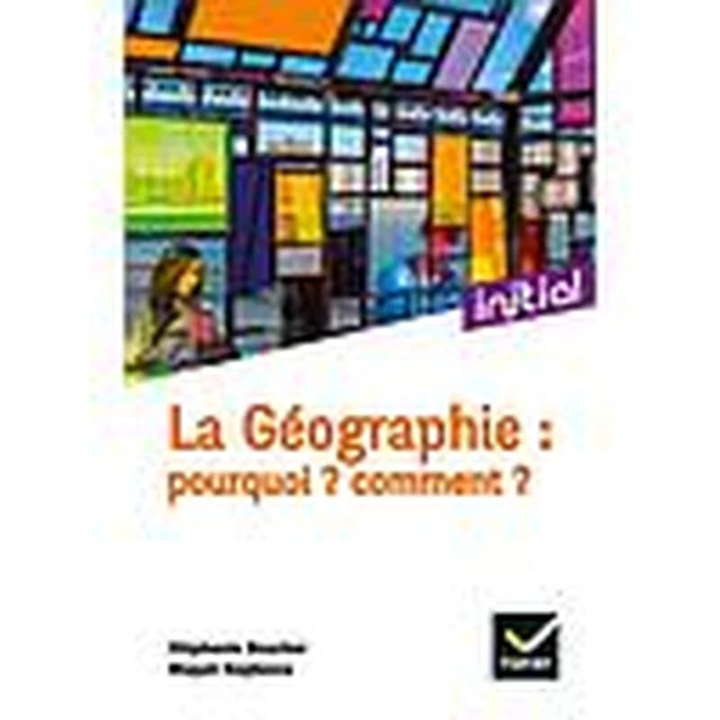 La géographie : pourquoi ? Comment ? (Nouvelle éd. en couleurs) Stéphanie Beucher,... Magali Reghezza,... ; [sous la direction d'Annette Ciattoni]