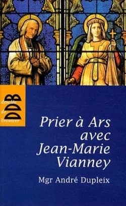 Prier à Ars avec Jean-Marie Vianney ([Nouvelle éd.]) André Dupleix