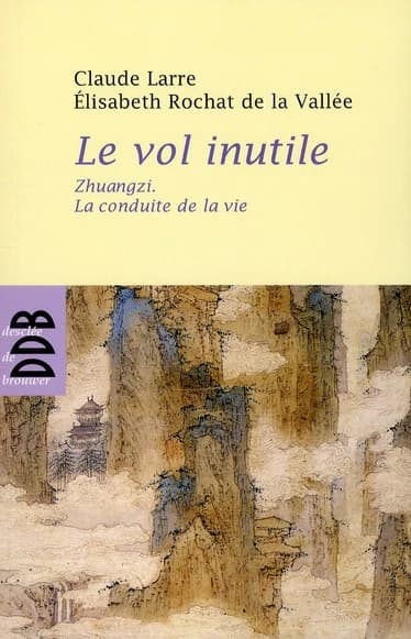 Le vol inutile : "Zhuangzi", la conduite de la vie ([Nouvelle éd.]) Claude Larre, Élisabeth Rochat de La Vallée