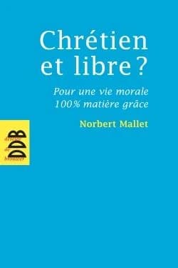 Chrétien et libre ? : pour une vie morale 100 % matière grâce