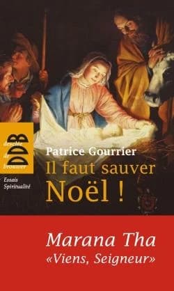 Il faut sauver Noël ! : "Marana tha", "Viens, Seigneur !" : à partir d'une tradition bimillénaire, découvrez pourquoi Dieu s'est fait homme ! ([Nouvelle éd.]) Patrice Gourrier