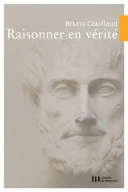 Raisonner en vérité : traité de logique : analytique, dialectique, rhétorique, sophistique (3e éd) Bruno Couillaud