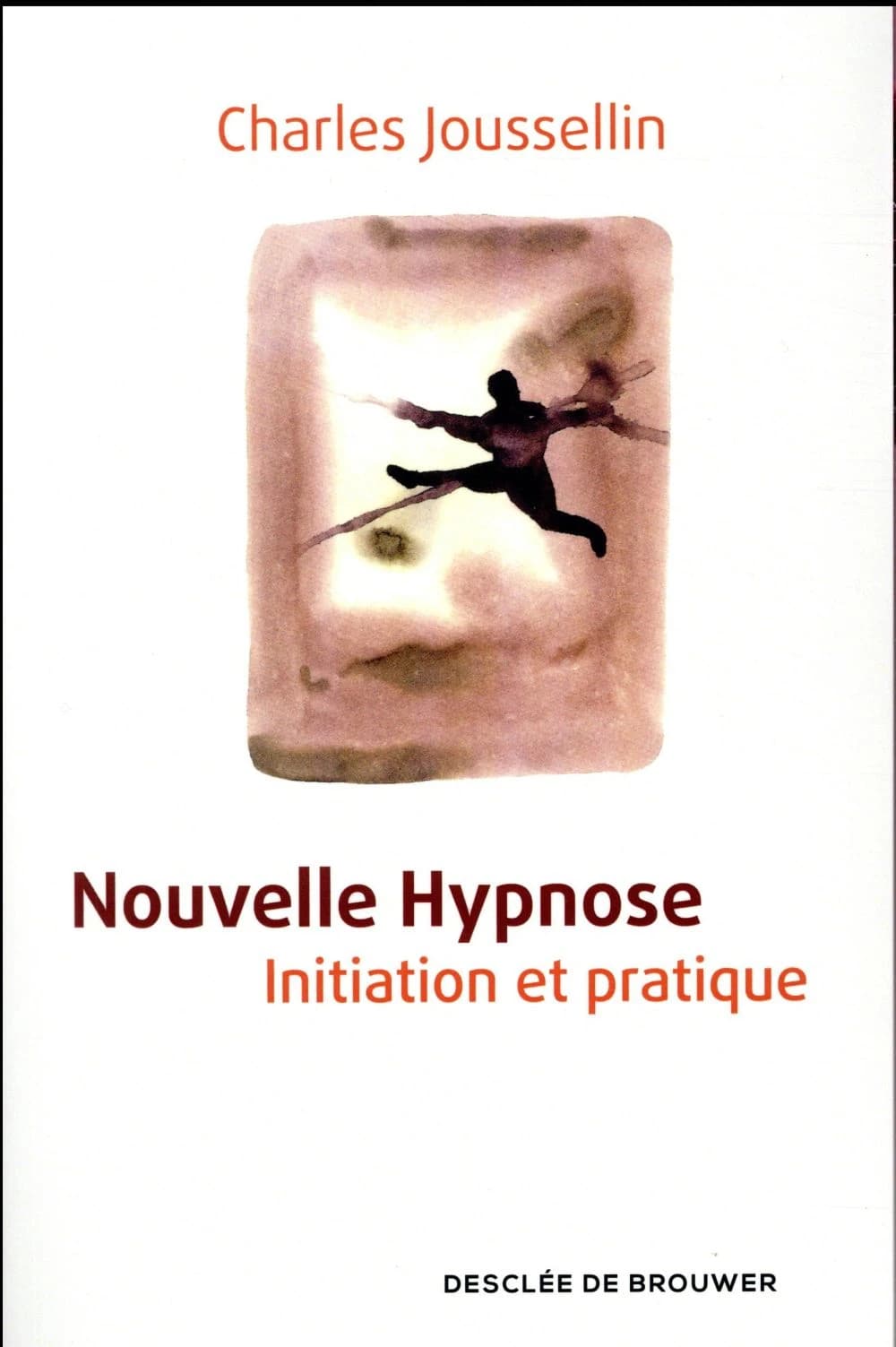 Nouvelle hypnose : initiation et pratique (4e éd.) Charles Joussellin ; avec les contributions de Pascale Arnould, Pierre-Hugues Bonnet, Gérard Fitoussi... [et al.]