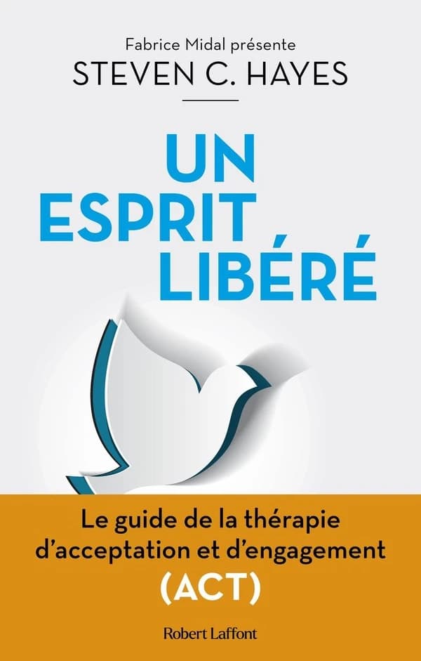 Un esprit libéré : le guide de la thérapie d'acceptation et d'engagement, ACT