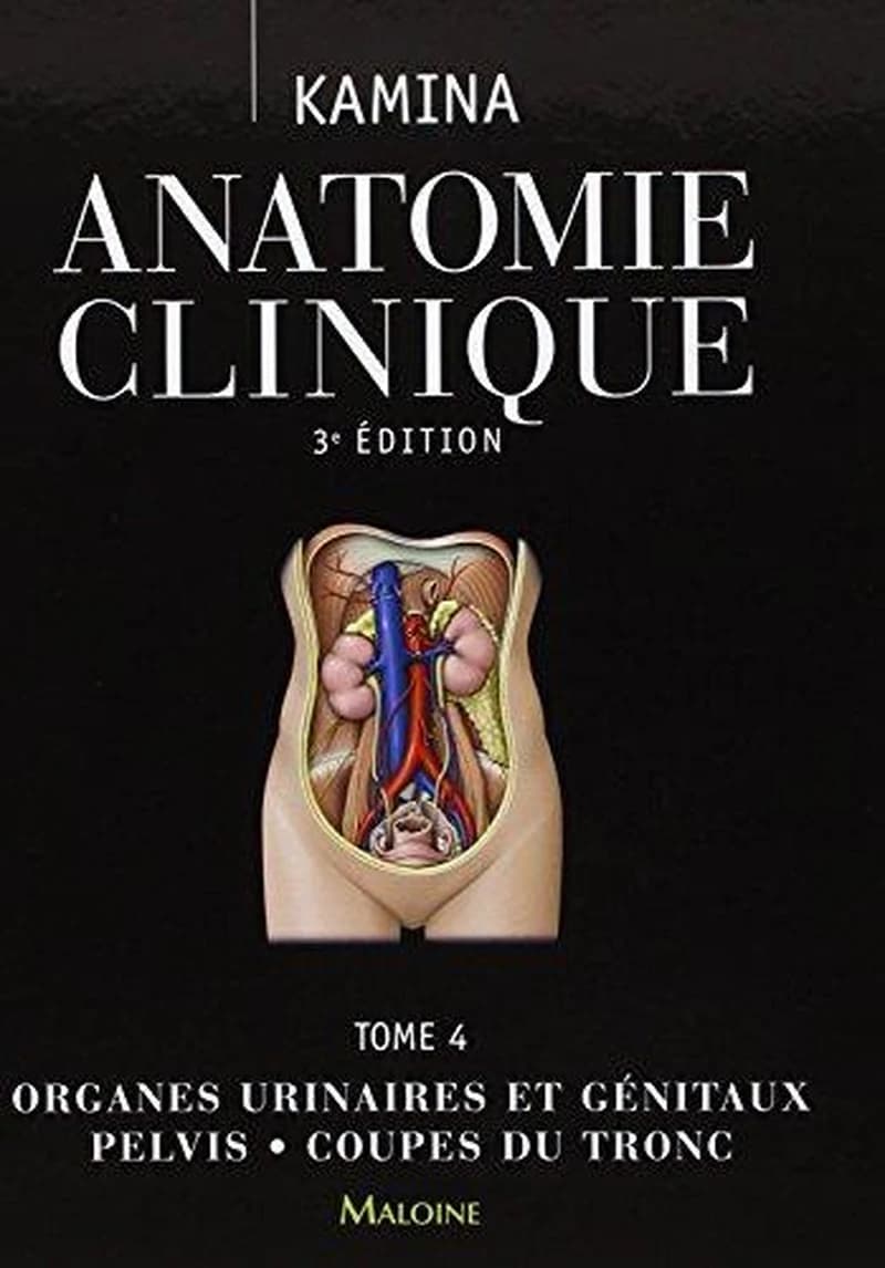Anatomie clinique. Tome 4, Organes urinaires et génitaux, pelvis, coupes du tronc (3e éd.) Pierre Kamina,...