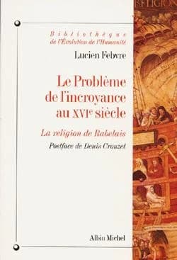 Le problème de l'incroyance au XVIe siècle : la religion de Rabelais ([Nouv. éd.]) Lucien Febvre ; postf. de Denis Crouzet