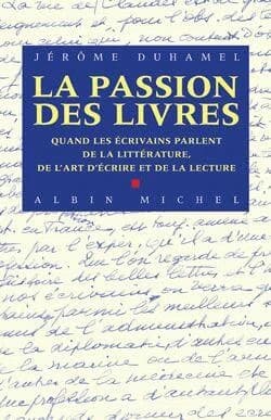 La passion des livres : quand les écrivains parlent de la littérature, de l'art d'écrire et de la lecture