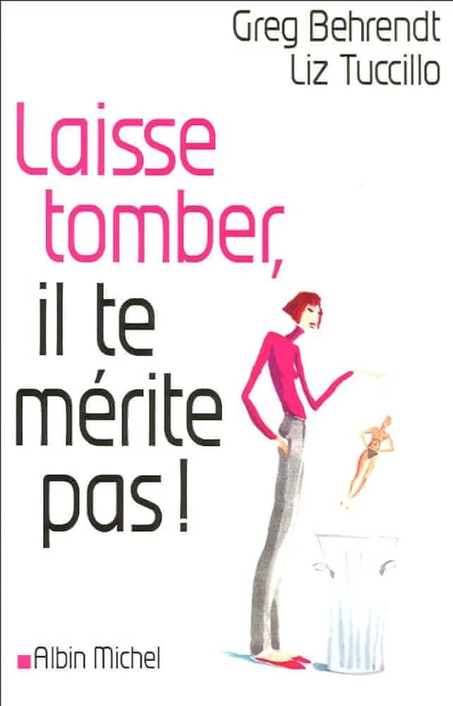 Laisse tomber, il te mérite pas : toute la vérité sur les hommes