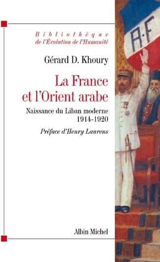 La France et l'Orient arabe : naissance du Liban moderne, 1914-1920 ([Reproduction en fac-similé]) Gérard D. Khoury ; préface d'Henry Laurens