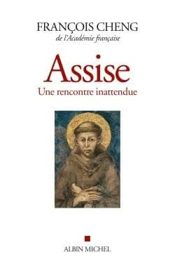 Assise : une rencontre inattendue. suivi de Cantique des créatures (Éd. entièrement revue et augmentée) François Cheng,... ; de François d'Assise