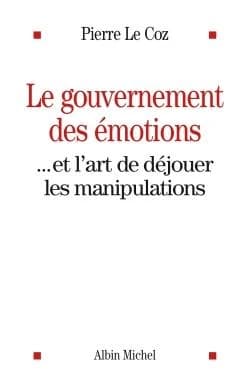 Le gouvernement des émotions : Et l'art de déjouer les manipulations