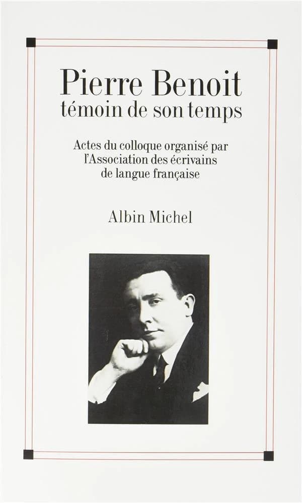 Pierre Benoît témoin de son temps ; actes du colloque organisé par l'association des écrivains de langue française