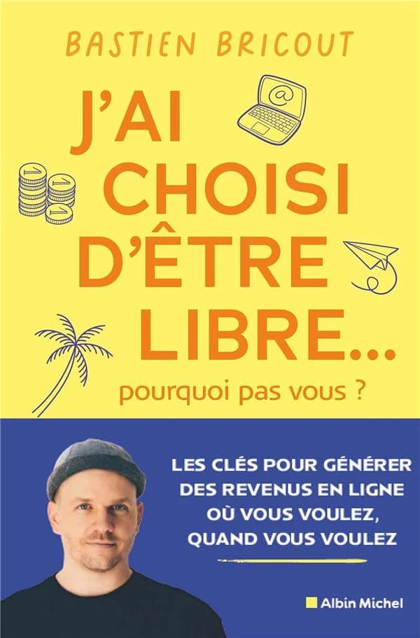 J'ai choisi d'être libre, pourquoi pas vous ? : les clés pour générer des revenus en ligne où vous voulez, quand vous voulez