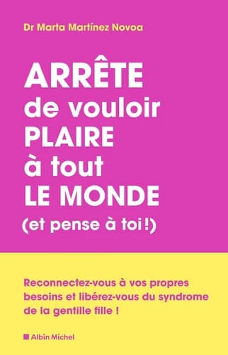 Arrête de vouloir plaire à tout le monde, et pense à toi ! : reconnectez-vous à vos propres besoins et libérez-vous du syndrome de la gentille fille