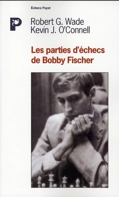 Les parties d'échecs de Bobby Fischer ([Nouv. éd.] corr. et complétée) Robert G. Wade, Kevin J. O'Connell ; avec la collab. de Leonard Barden, Arthur Bisguier, L. S. Blackstock... [et al.] ; éd. française établie par Pierre Michel