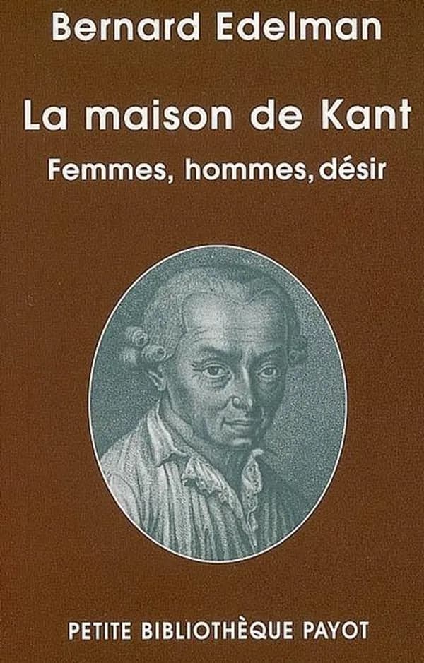 La maison de Kant : femmes, hommes, désir (Nouvelle éd. augmentée) Bernard Edelman