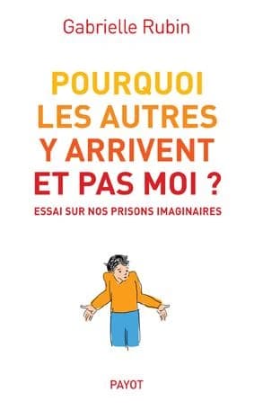 Pourquoi les autres y arrivent et pas moi ? : essai sur nos prisons imaginaires