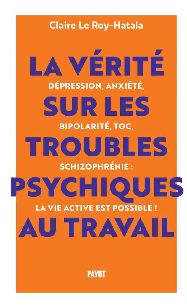 La vérité sur les troubles psychiques au travail : dépression, anxiété, bipolarité, TOC, schizophrénie, la vie active est possible !