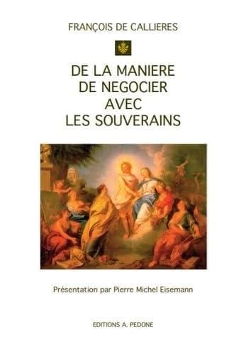 De la manière de négocier aves les souverains : de l'utilité des négociations, du choix des ambassadeurs et des envoyés, et des qualités nécessaires pour réussir dans ces emplois