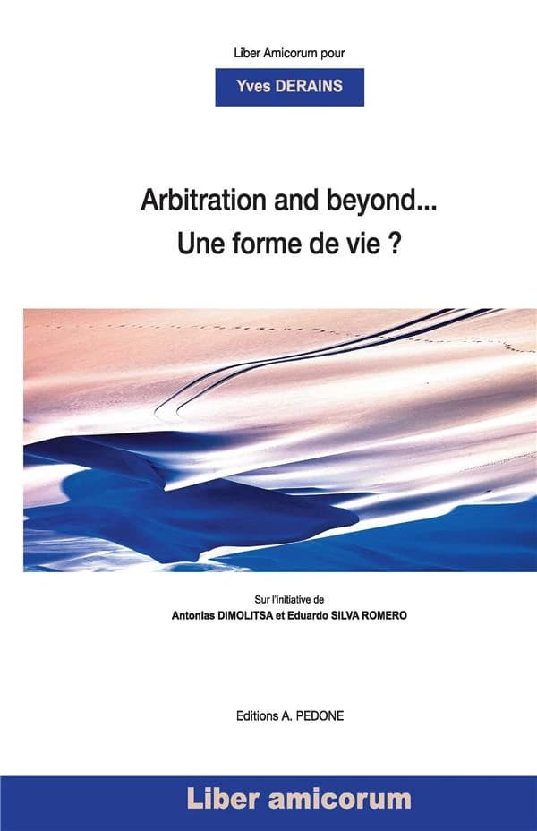 Arbitration and beyond, une forme de vie ? : liber amicorum pour Yves Derains