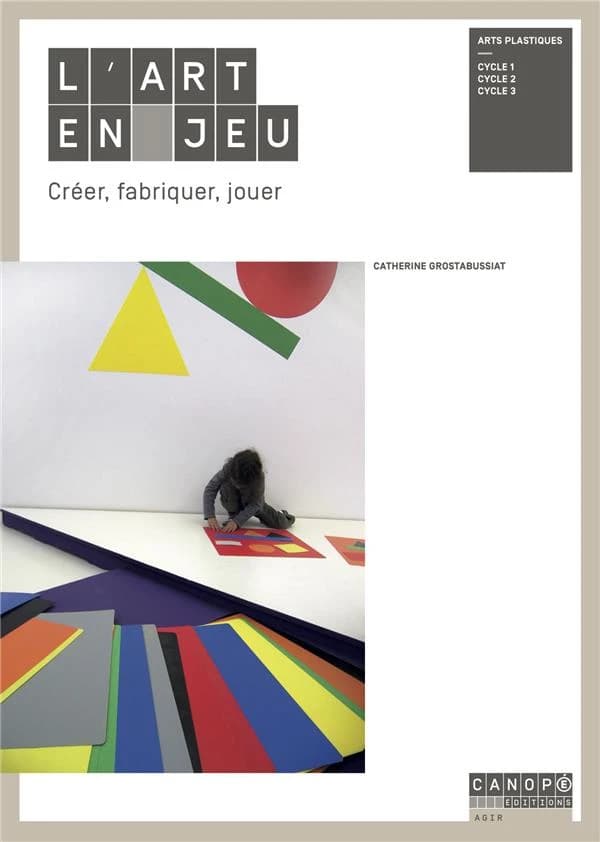 L'art en jeu : créer, fabriquer, jouer : arts plastiques, cycle 1, cycle 2, cycle 3