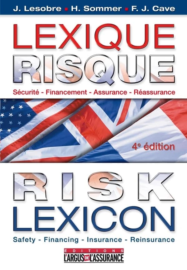 Lexique risque : sécurité, financement, assurance, réassurance (4e éd.) J. Lesobre, H. Sommer, F. J. Cave : Risk lexicon : safety, financing, insurance, reinsurance