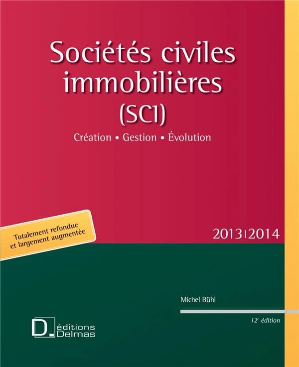 Sociétés civiles immobilières, SCI : création, gestion, évolution (12e éd., 2013[-2014 totalement refondue et largement augmentée]) Michel Bühl
