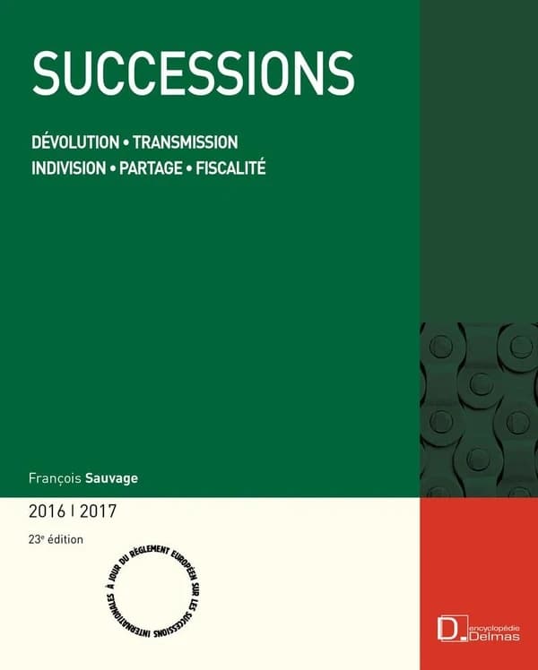 Successions : dévolution, transmission, indivision, partage, fiscalité (23e éd., à jour du règlement européen sur les successions internationales) François Sauvage,...