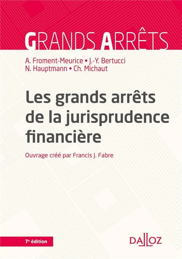 Les grands arrêts de la jurisprudence financière (7e éd. 2019) ouvrage créé par Francis J. Fabre,... ; [par] Anne Froment-Meurice,... Jean-Yves-Bertucci,... Christian Michaut,... [et al.]