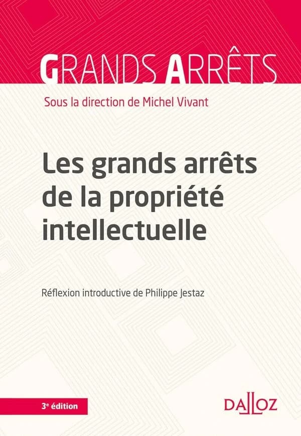 Les grands arrêts de la propriété intellectuelle (3e éd., 2020) sous la direction de Michel Vivant,... ; [réflexion introductive de Philippe Jestaz]