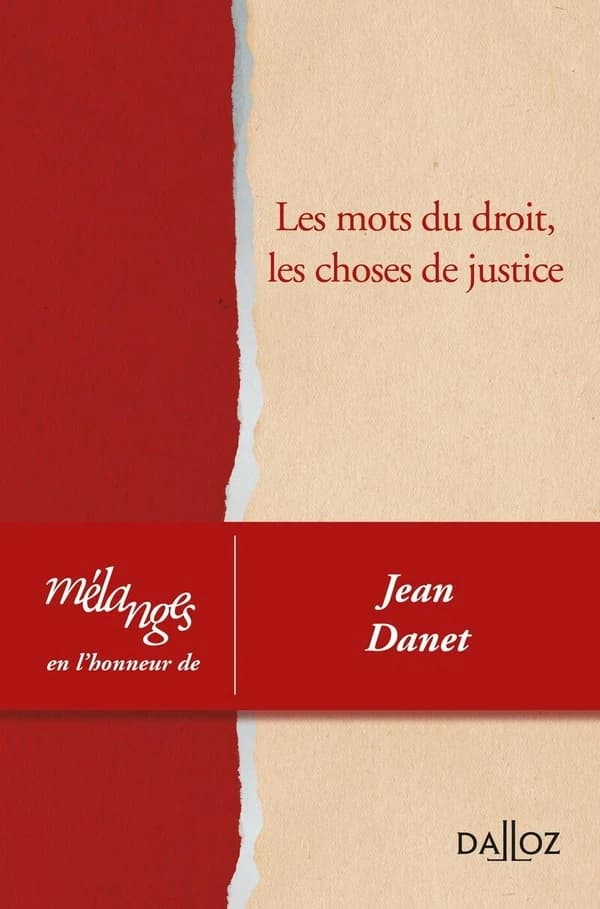 Les mots du droit, les choses de justice : dire le droit, écrire la justice, défendre les hommes : mélanges en l'honneur de Jean Danet