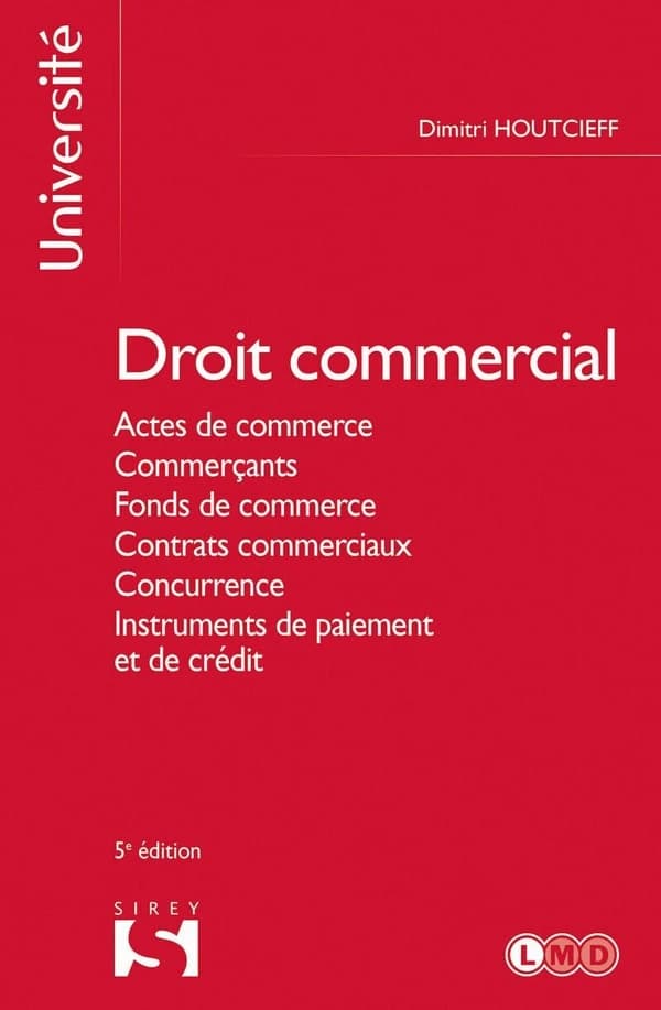Droit commercial : actes de commerce, commerçants, fonds de commerce, contrats commerciaux, concurrence, instruments de paiement et de crédit (5e éd., 2022) Dimitri Houtcieff,...