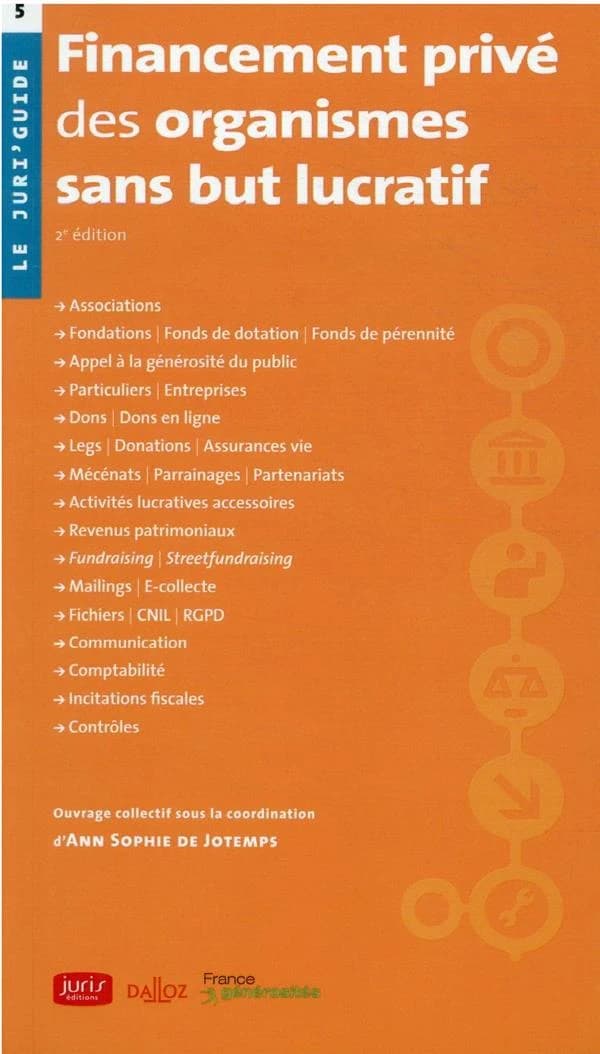 Financement privé des organismes sans but lucratif (2e éd.) [ouvrage collectif sous la coordination de] Ann Sophie de Jotemps,... ; avec la participation de Jahnika Colmar,... Perrine Daubas,... Bertrand Ollivier,... [et al.] ; [publié par] France généros