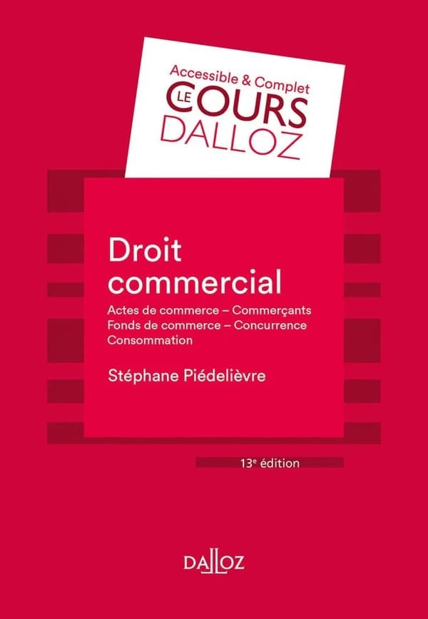 Droit commercial : actes de commerce, commerçants, fonds de commerce, concurrence, consommation (13e éd.) Stéphane Piedelièvre,...