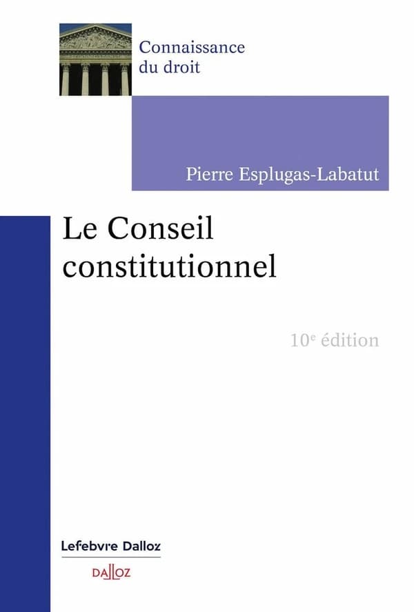 Le Conseil constitutionnel (10e éd., 2023) Pierre Esplugas-Labatut,...