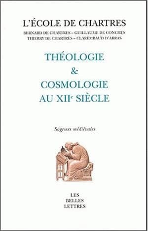 Théologie et cosmologie au XIIe siècle : Bernard de Chartres, Guillaume de Conches, Thierry de Chartres, Guillaume de Saint-Thierry