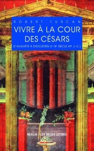 Vivre à la cour des Césars : d'Auguste à Dioclétien, Ier-IIIe siècles après J.-C. (2e éd.)