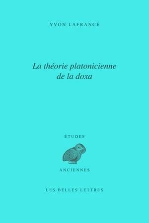 La théorie platonicienne de la doxa (2e éd. revue et augmentée de corrigenda, de notes, d'addenda à la bibliographie, 1975-2003 et d'une postface) par Yvon Lafrance