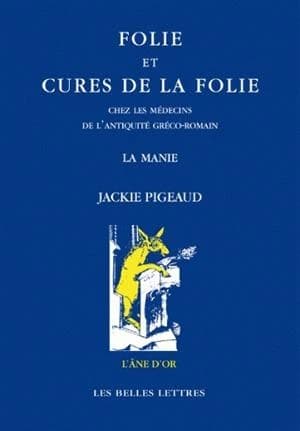 Folie et cures de la folie chez les médecins de l'antiquité gréco-romaine : la manie (2e éd.) Jackie Pigeaud